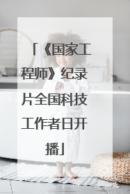 《国家工程师》纪录片全国科技工作者日开播