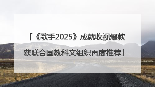 《歌手2025》成就收视爆款 获联合国教科文组织再度推荐