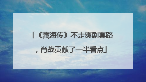 《藏海传》不走爽剧套路，肖战贡献了一半看点