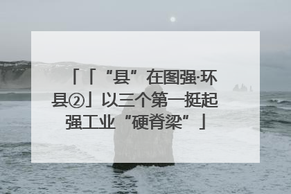「“县”在图强·环县②」以三个第一挺起强工业“硬脊梁”