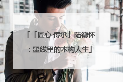 「匠心·传承」陆德怀：墨线里的木构人生