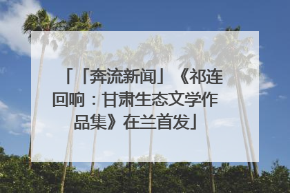 「奔流新闻」《祁连回响：甘肃生态文学作品集》在兰首发
