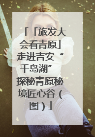 「旅发大会看青原」走进吉安“千岛湖” 探秘青原秘境匠心谷（图）