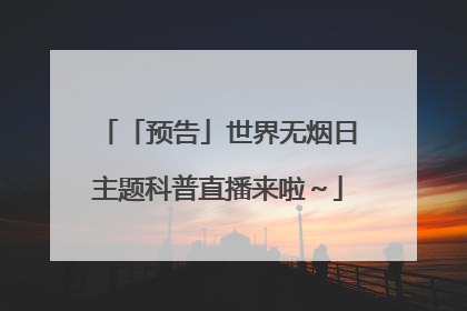「预告」世界无烟日主题科普直播来啦～
