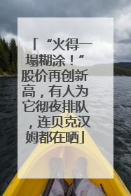 “火得一塌糊涂！”股价再创新高，有人为它彻夜排队，连贝克汉姆都在晒