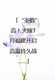 “炎值”高！火辣7月福建开启高温持久战……