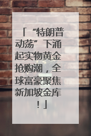 “特朗普动荡”下涌起实物黄金抢购潮，全球富豪聚焦新加坡金库！