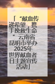 “献血传递希望，携手挽救生命 ”云南省昆明市举办2025年世界献血者日主题宣传活动