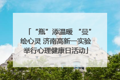 “瓶”添温暖 “曼”绘心灵 济南高新一实验举行心理健康日活动