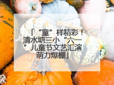 “童”样精彩！清水塘三小“六一”儿童节文艺汇演萌力爆棚
