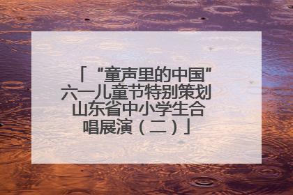 “童声里的中国”六一儿童节特别策划 山东省中小学生合唱展演（二）