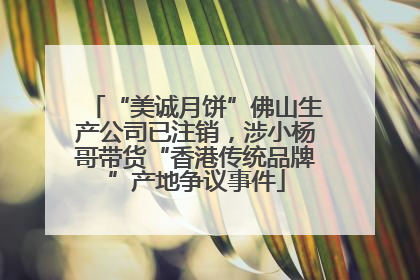 “美诚月饼”佛山生产公司已注销，涉小杨哥带货“香港传统品牌”产地争议事件