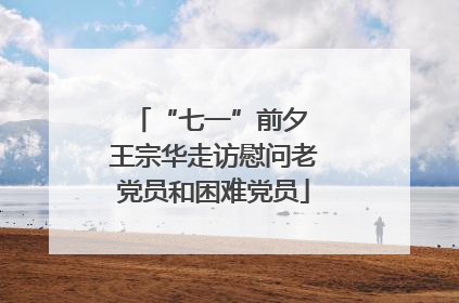 “七一”前夕 王宗华走访慰问老党员和困难党员