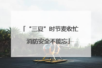 “三夏”时节麦收忙 消防安全不能忘