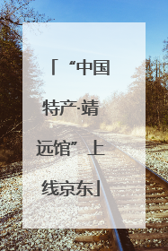 “中国特产·靖远馆”上线京东
