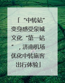 “中转站”变身感受泉城文化“第一站”，济南机场优化中转旅客出行体验