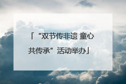 “双节传非遗 童心共传承”活动举办