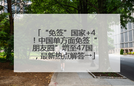 “免签”国家+4！中国单方面免签“朋友圈”增至47国，最新热点解答→