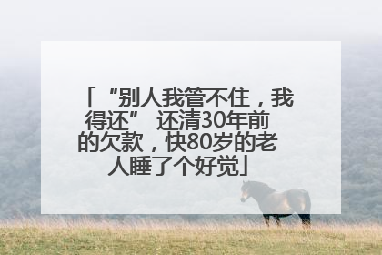 “别人我管不住，我得还” 还清30年前的欠款，快80岁的老人睡了个好觉