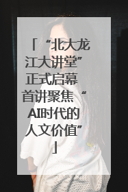 “北大龙江大讲堂”正式启幕 首讲聚焦“AI时代的人文价值”