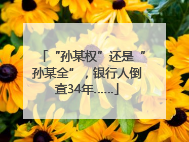 “孙某权”还是“孙某全”，银行人倒查34年……