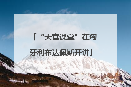 “天宫课堂”在匈牙利布达佩斯开讲