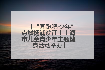 “奔跑吧·少年”点燃杨浦滨江！上海市儿童青少年主题健身活动举办