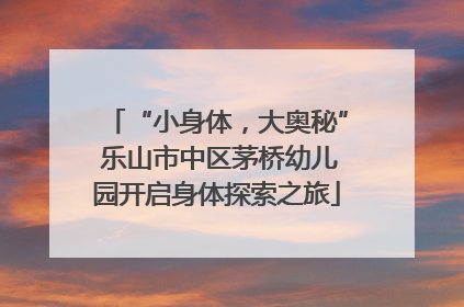 “小身体，大奥秘” 乐山市中区茅桥幼儿园开启身体探索之旅