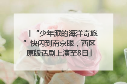 “少年派的海洋奇旅”快闪到南京眼，西区原版话剧上演至8日