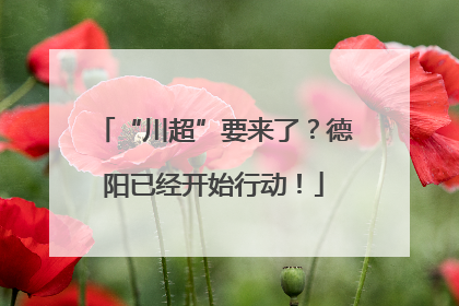 “川超”要来了？德阳已经开始行动！