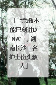 “急救本能已刻进DNA”，湖南长沙一名护士街头救人