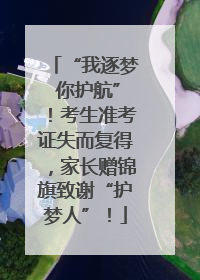 “我逐梦 你护航”！考生准考证失而复得，家长赠锦旗致谢“护梦人”！