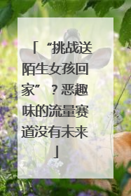 “挑战送陌生女孩回家”？恶趣味的流量赛道没有未来