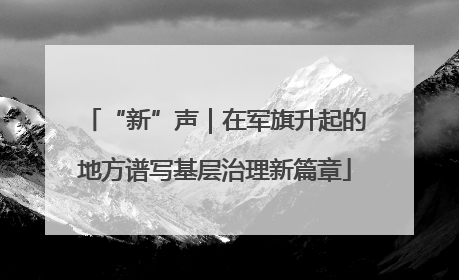 “新”声｜在军旗升起的地方谱写基层治理新篇章
