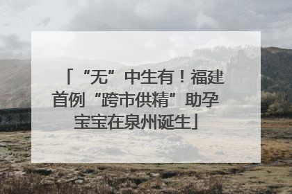 “无”中生有！福建首例“跨市供精”助孕宝宝在泉州诞生