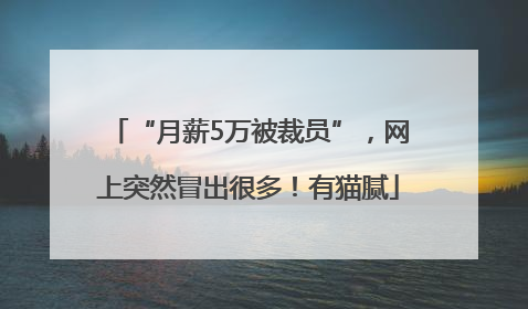 “月薪5万被裁员”，网上突然冒出很多！有猫腻