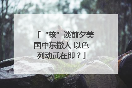 “核”谈前夕美国中东撤人 以色列动武在即？