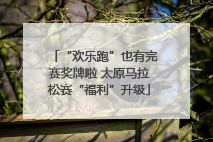 “欢乐跑”也有完赛奖牌啦 太原马拉松赛“福利”升级