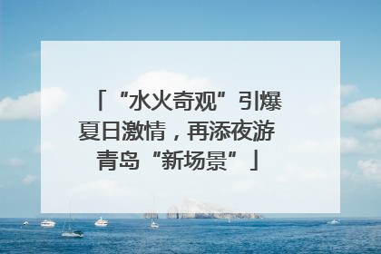 “水火奇观”引爆夏日激情，再添夜游青岛“新场景”