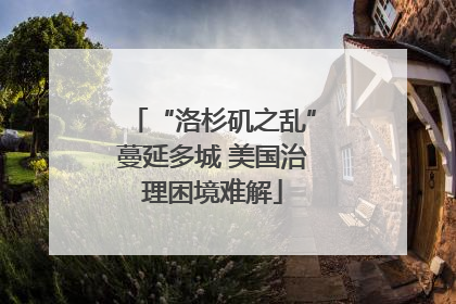 “洛杉矶之乱”蔓延多城 美国治理困境难解