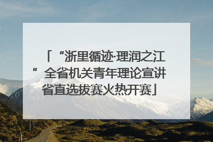 “浙里循迹·理润之江”全省机关青年理论宣讲省直选拔赛火热开赛