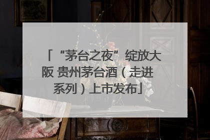 “茅台之夜”绽放大阪 贵州茅台酒（走进系列）上市发布