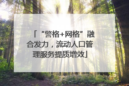 “警格+网格”融合发力，流动人口管理服务提质增效