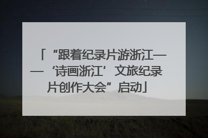 “跟着纪录片游浙江——‘诗画浙江’文旅纪录片创作大会”启动