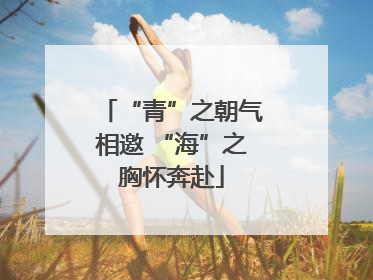 “青”之朝气相邀 “海”之胸怀奔赴