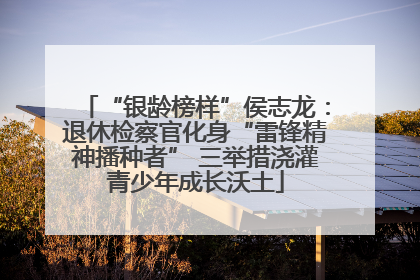“银龄榜样”侯志龙：退休检察官化身“雷锋精神播种者” 三举措浇灌青少年成长沃土
