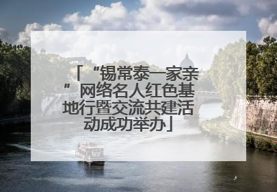 “锡常泰一家亲”网络名人红色基地行暨交流共建活动成功举办