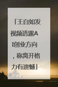 王自如发视频透露AI创业方向，称离开格力有遗憾