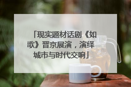 现实题材话剧《如歌》晋京展演，演绎城市与时代交响