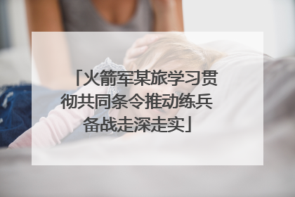 火箭军某旅学习贯彻共同条令推动练兵备战走深走实